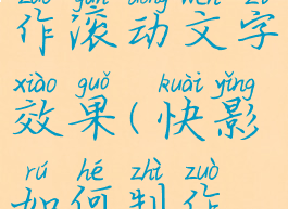 快影怎么制作滚动文字效果(快影如何制作滚动字屏)