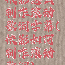 快影怎么制作滚动歌词字幕(快影如何制作滚动歌词)