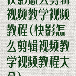 快影怎么剪辑视频教学视频教程(快影怎么剪辑视频教学视频教程大全)