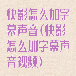 快影怎么加字幕声音(快影怎么加字幕声音视频)