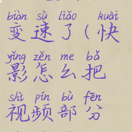 快影怎么把视频部分变速了(快影怎么把视频部分变速了一点)