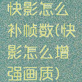 快影怎么补帧数(快影怎么增强画质)