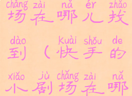 快手的小剧场在哪儿找到(快手的小剧场在哪儿找到啊)