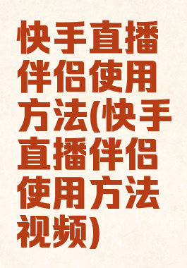 快手直播伴侣使用方法(快手直播伴侣使用方法视频)