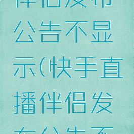 快手直播伴侣发布公告不显示(快手直播伴侣发布公告不显示了)