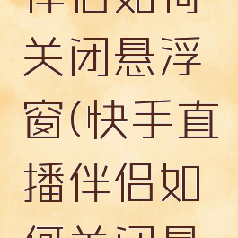 快手直播伴侣如何关闭悬浮窗(快手直播伴侣如何关闭悬浮窗播放)