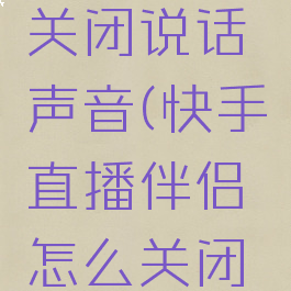 快手直播伴侣如何关闭说话声音(快手直播伴侣怎么关闭说话的声音)