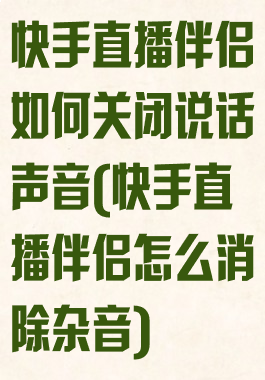 快手直播伴侣如何关闭说话声音(快手直播伴侣怎么消除杂音)