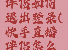 快手直播伴侣如何退出登录(快手直播伴侣怎么解除绑定)