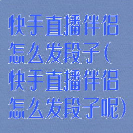 快手直播伴侣怎么发段子(快手直播伴侣怎么发段子呢)