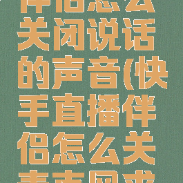 快手直播伴侣怎么关闭说话的声音(快手直播伴侣怎么关麦克风求教)