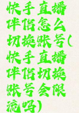 快手直播伴侣怎么切换账号(快手直播伴侣切换账号会限流吗)