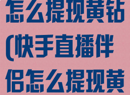 快手直播伴侣怎么提现黄钻(快手直播伴侣怎么提现黄钻的)