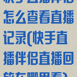 快手直播伴侣怎么查看直播记录(快手直播伴侣直播回放在哪里看)