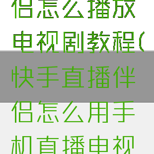 快手直播伴侣怎么播放电视剧教程(快手直播伴侣怎么用手机直播电视剧教程)