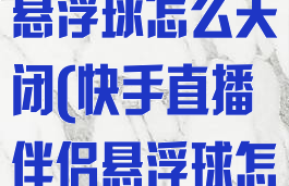 快手直播伴侣悬浮球怎么关闭(快手直播伴侣悬浮球怎么设置)