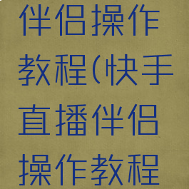 快手直播伴侣操作教程(快手直播伴侣操作教程视频)