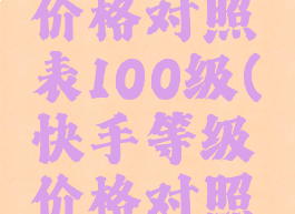 快手等级价格对照表100级(快手等级价格对照表120级)