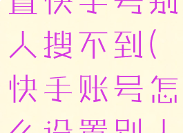 快手如何设置快手号别人搜不到(快手账号怎么设置别人搜不到)