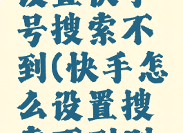 快手如何设置快手号搜索不到(快手怎么设置搜索不到别人)