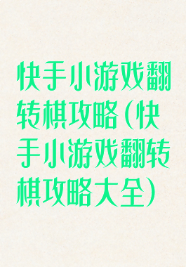 快手小游戏翻转棋攻略(快手小游戏翻转棋攻略大全)