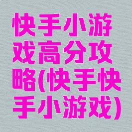 快手小游戏高分攻略(快手快手小游戏)