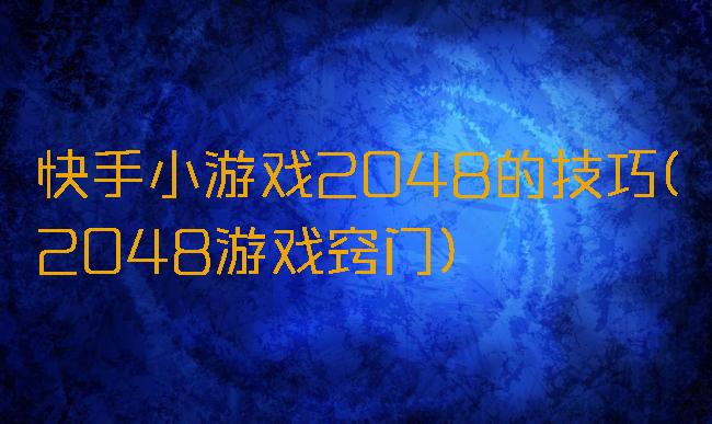 快手小游戏2048的技巧(2048游戏窍门)