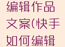 快手怎么编辑作品文案(快手如何编辑文案)