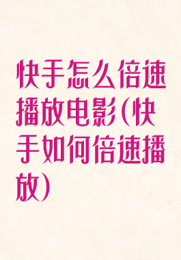 快手怎么倍速播放电影(快手如何倍速播放)