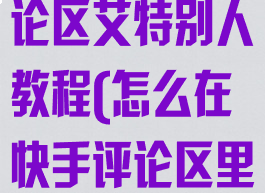 快手怎么在评论区艾特别人教程(怎么在快手评论区里@别人)