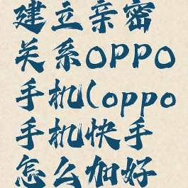 快手怎么建立亲密关系OPPO手机(oppo手机快手怎么加好友)
