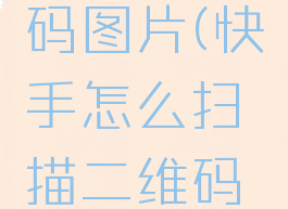 快手怎么扫描二维码图片(快手怎么扫描二维码图片和文字)