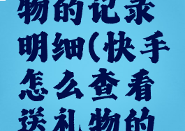 快手怎么查看送礼物的记录明细(快手怎么查看送礼物的记录明细表)