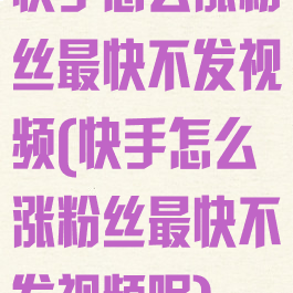 快手怎么涨粉丝最快不发视频(快手怎么涨粉丝最快不发视频呢)