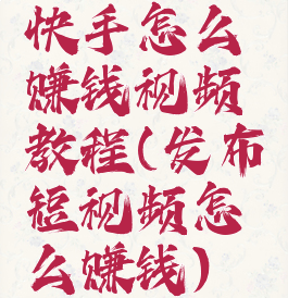 快手怎么赚钱视频教程(发布短视频怎么赚钱)