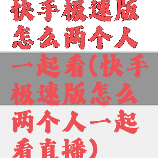 快手极速版怎么两个人一起看(快手极速版怎么两个人一起看直播)