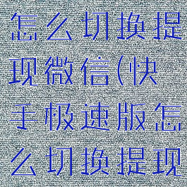 快手极速版怎么切换提现微信(快手极速版怎么切换提现的微信)