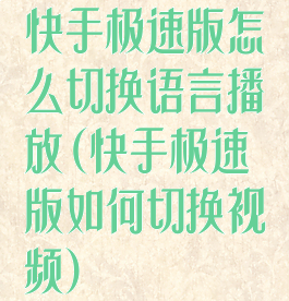 快手极速版怎么切换语言播放(快手极速版如何切换视频)
