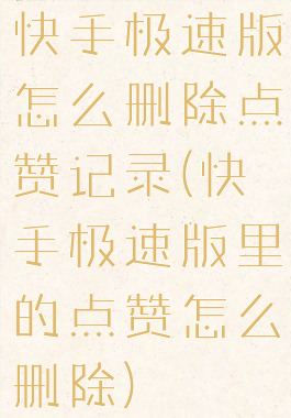 快手极速版怎么删除点赞记录(快手极速版里的点赞怎么删除)