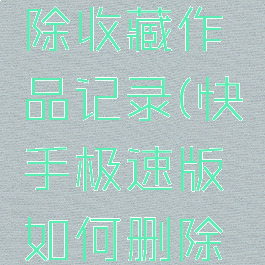 快手极速版怎么删除收藏作品记录(快手极速版如何删除收藏的作品)