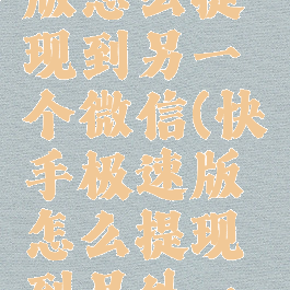 快手极速版怎么提现到另一个微信(快手极速版怎么提现到另外一个微信号)
