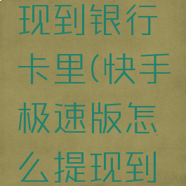 快手极速版怎么提现到银行卡里(快手极速版怎么提现到银行卡里的钱)