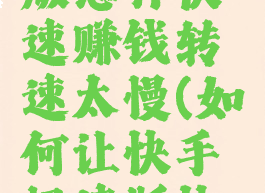 快手极速版怎样快速赚钱转速太慢(如何让快手极速版快速赚钱)