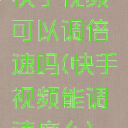 快手视频可以调倍速吗(快手视频能调速度么)