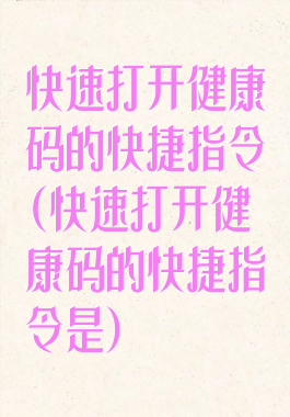 快速打开健康码的快捷指令(快速打开健康码的快捷指令是)