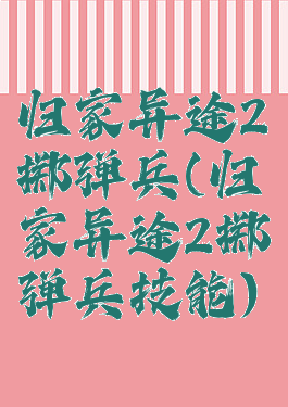 归家异途2掷弹兵(归家异途2掷弹兵技能)