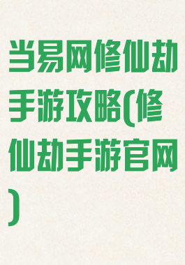 当易网修仙劫手游攻略(修仙劫手游官网)