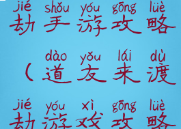 当易网修仙劫手游攻略(道友来渡劫游戏攻略)