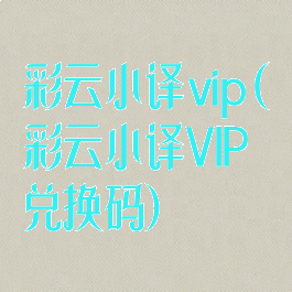 彩云小译vip(彩云小译VIP兑换码)