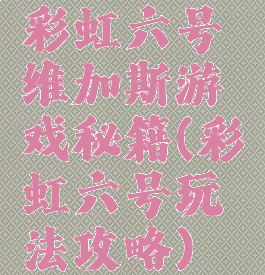 彩虹六号维加斯游戏秘籍(彩虹六号玩法攻略)